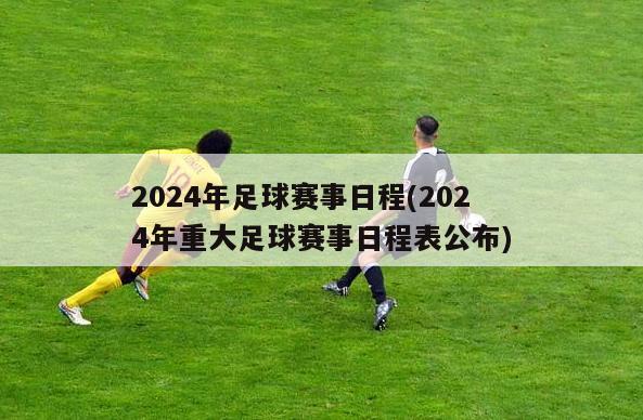 2024年足球赛事日程(2024年重大足球赛事日程表公布)