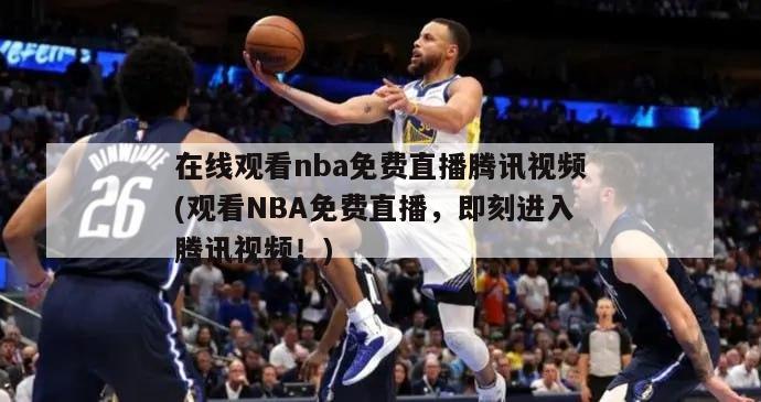 在线观看nba免费直播腾讯视频(观看NBA免费直播，即刻进入腾讯视频！)