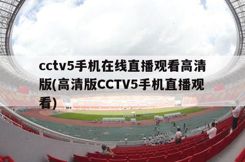 cctv5手机在线直播观看高清版(高清版CCTV5手机直播观看)