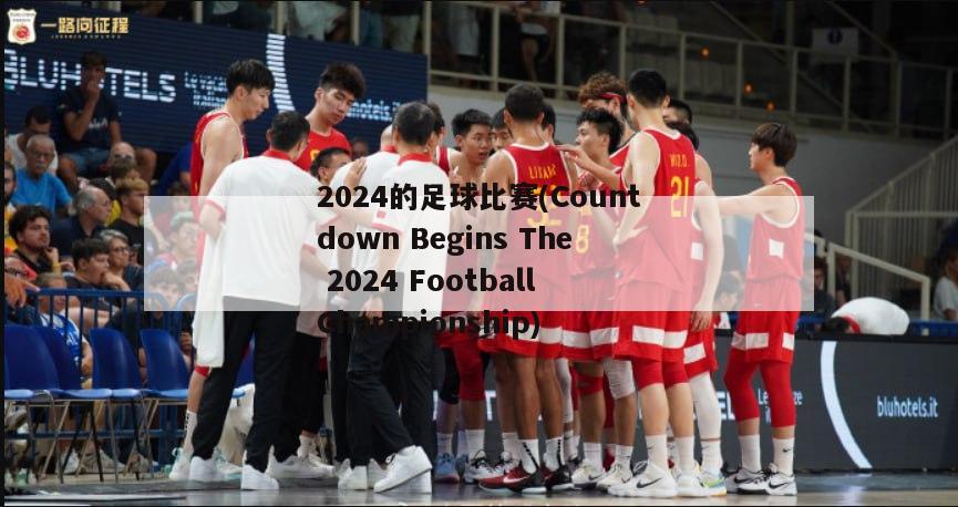 2024的足球比赛(Countdown Begins The 2024 Football Championship)