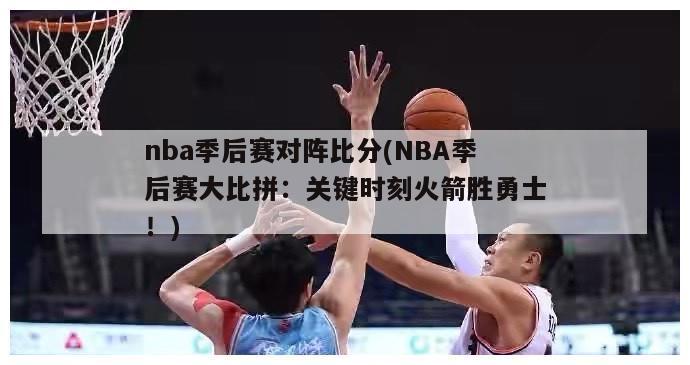 nba季后赛对阵比分(NBA季后赛大比拼：关键时刻火箭胜勇士！)