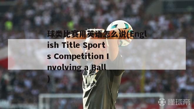 球类比赛用英语怎么说(English Title Sports Competition Involving a Ball)