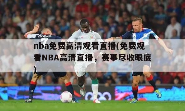 nba免费高清观看直播(免费观看NBA高清直播，赛事尽收眼底)