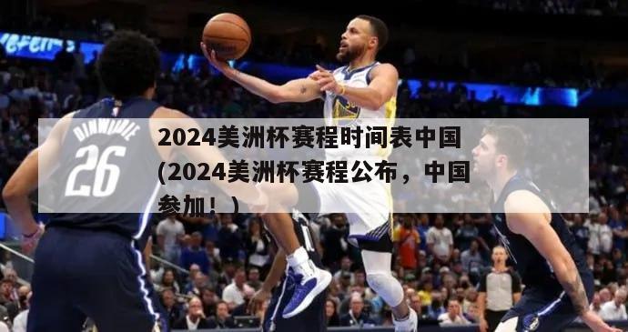 2024美洲杯赛程时间表中国 (2024美洲杯赛程公布，中国参加！)