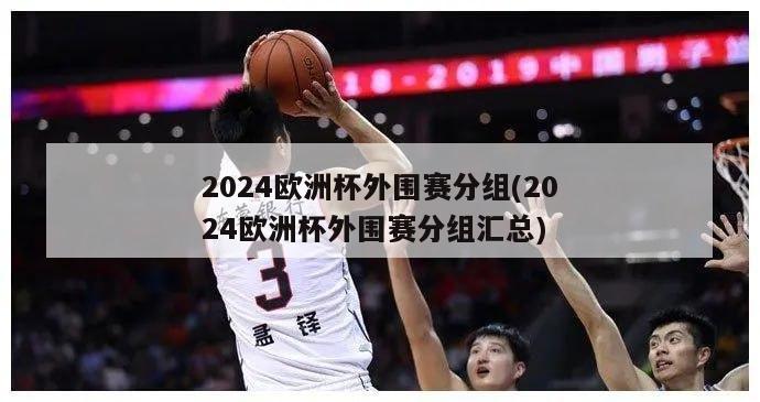 2024欧洲杯外围赛分组(2024欧洲杯外围赛分组汇总)