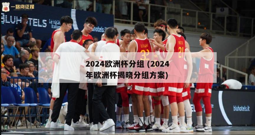 2024欧洲杯分组 (2024年欧洲杯揭晓分组方案)