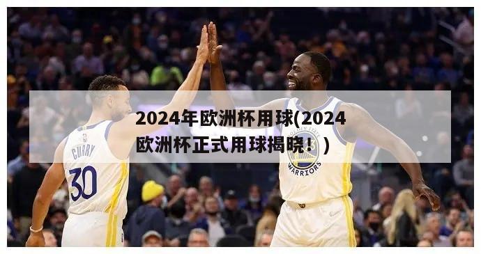 2024年欧洲杯用球(2024欧洲杯正式用球揭晓！)