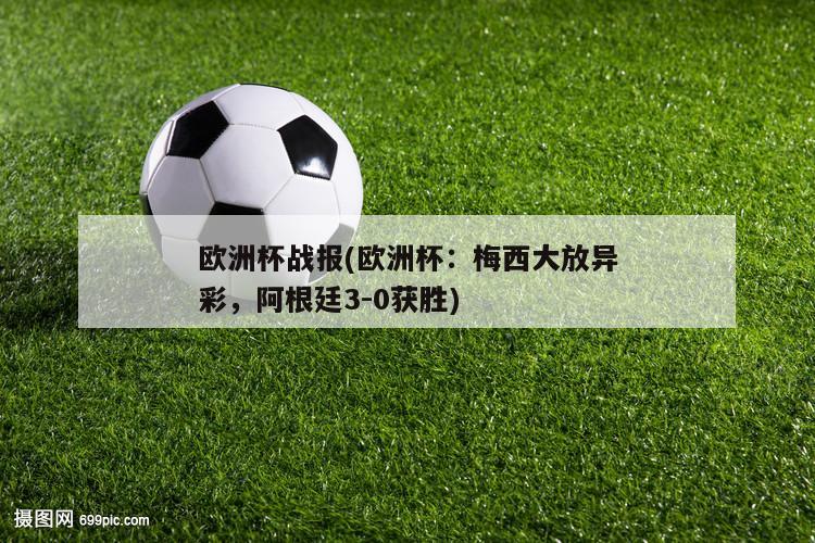 欧洲杯战报(欧洲杯：梅西大放异彩，阿根廷3-0获胜)