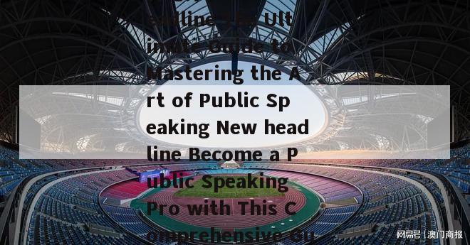 特比分(Rewrite a headline The Ultimate Guide to Mastering the Art of Public Speaking New headline Become a Public Speaking Pro with This Comprehensive Guide)