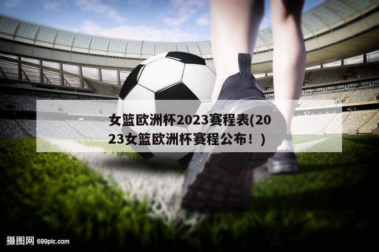 女篮欧洲杯2023赛程表(2023女篮欧洲杯赛程公布！)