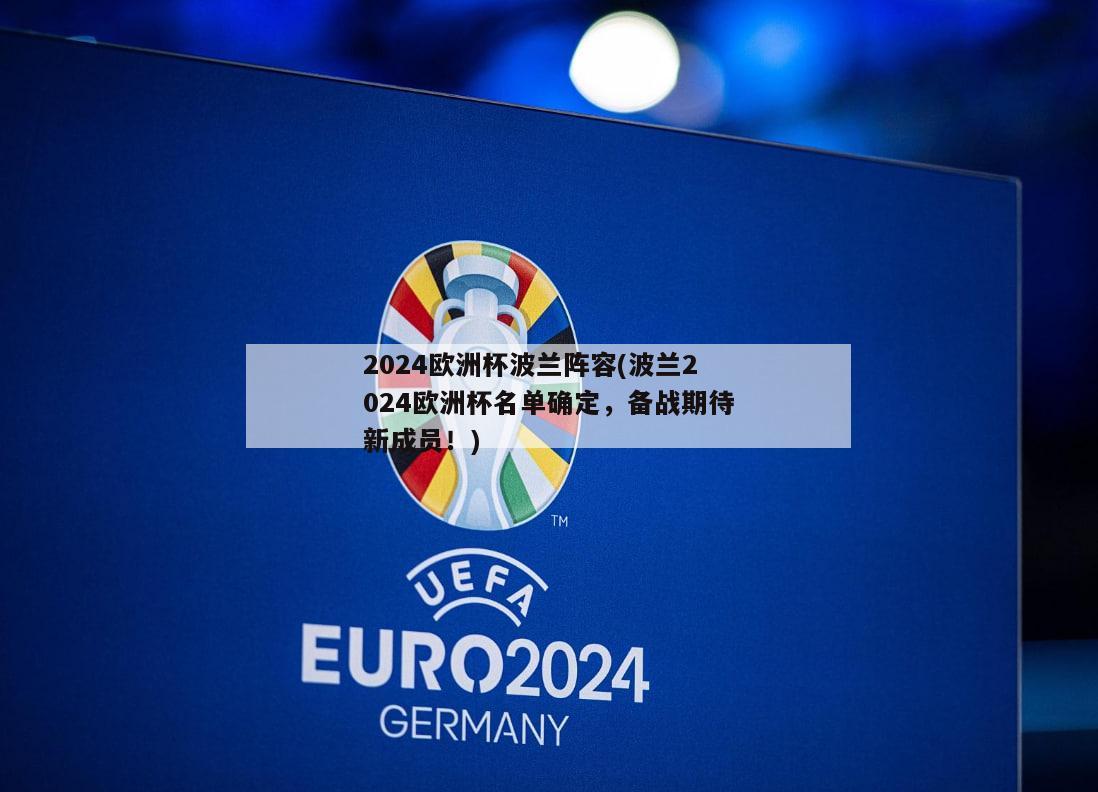 2024欧洲杯波兰阵容(波兰2024欧洲杯名单确定，备战期待新成员！)