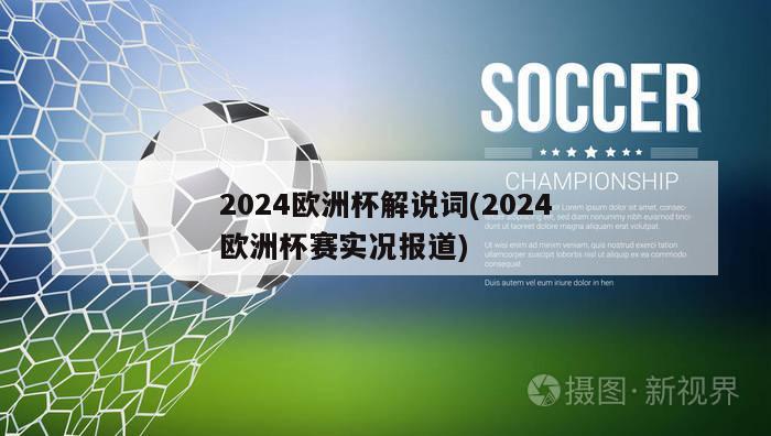 2024欧洲杯解说词(2024欧洲杯赛实况报道)