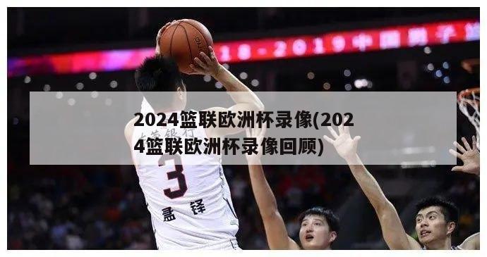 2024篮联欧洲杯录像(2024篮联欧洲杯录像回顾)