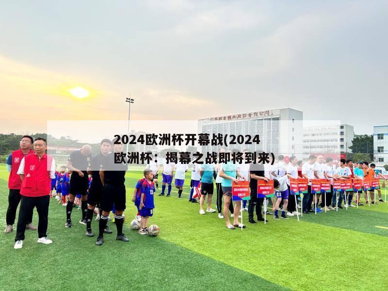 2024欧洲杯开幕战(2024欧洲杯：揭幕之战即将到来)