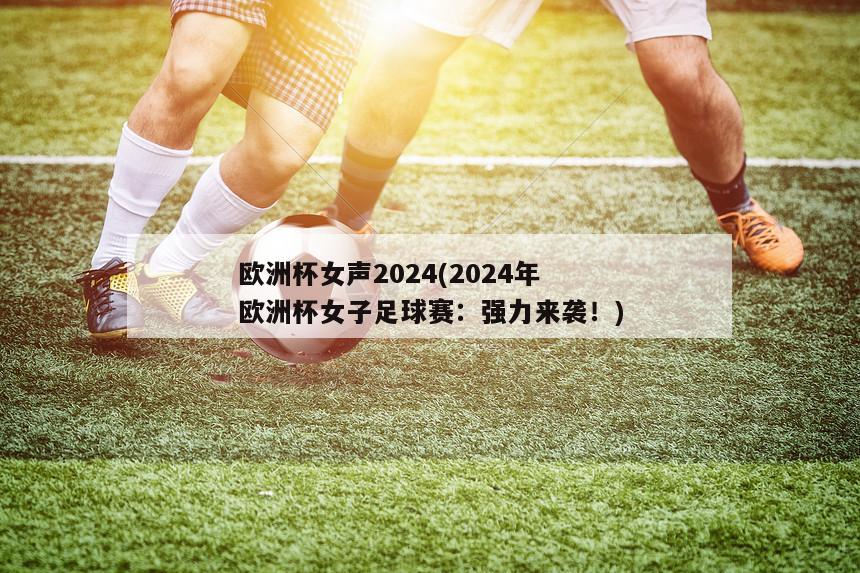 欧洲杯女声2024(2024年欧洲杯女子足球赛：强力来袭！)