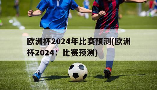 欧洲杯2024年比赛预测(欧洲杯2024：比赛预测)