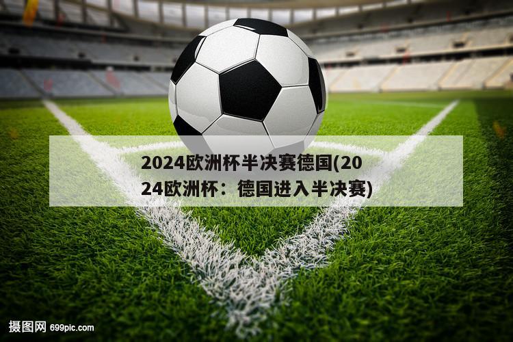 2024欧洲杯半决赛德国(2024欧洲杯：德国进入半决赛)