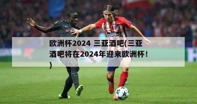 欧洲杯2024 三亚酒吧(三亚酒吧将在2024年迎来欧洲杯！)