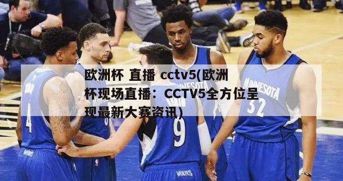 欧洲杯 直播 cctv5(欧洲杯现场直播：CCTV5全方位呈现最新大赛资讯)