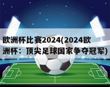 欧洲杯比赛2024(2024欧洲杯：顶尖足球国家争夺冠军)