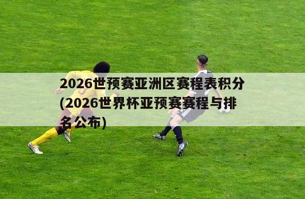 2026世预赛亚洲区赛程表积分(2026世界杯亚预赛赛程与排名公布)