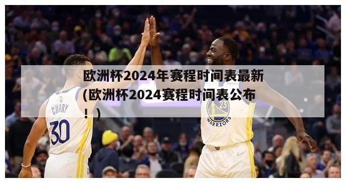 欧洲杯2024年赛程时间表最新(欧洲杯2024赛程时间表公布！)