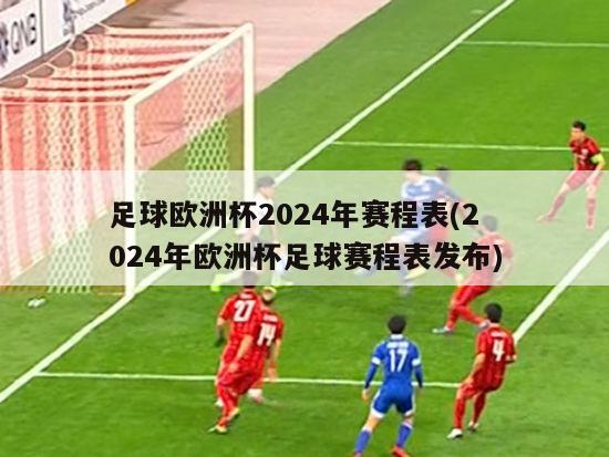 足球欧洲杯2024年赛程表(2024年欧洲杯足球赛程表发布)