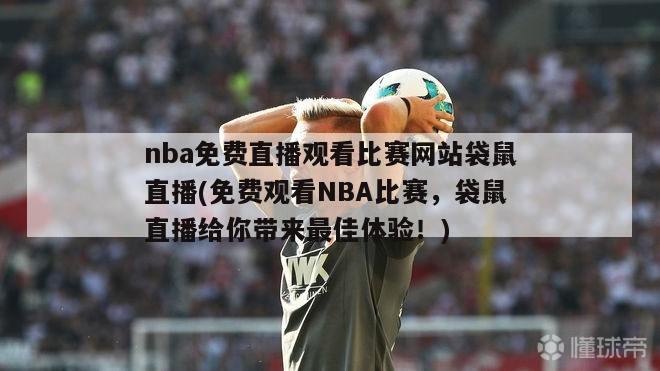 nba免费直播观看比赛网站袋鼠直播(免费观看NBA比赛，袋鼠直播给你带来最佳体验！)