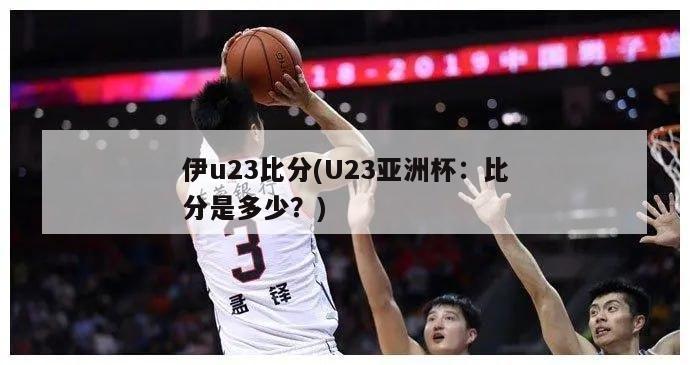 伊u23比分(U23亚洲杯：比分是多少？)