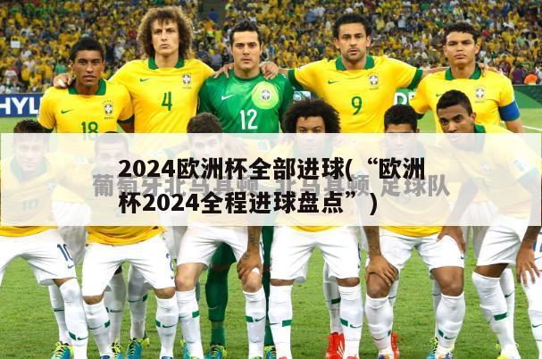 2024欧洲杯全部进球(“欧洲杯2024全程进球盘点”)