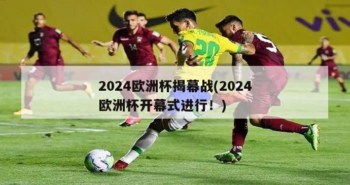 2024欧洲杯揭幕战(2024欧洲杯开幕式进行！)