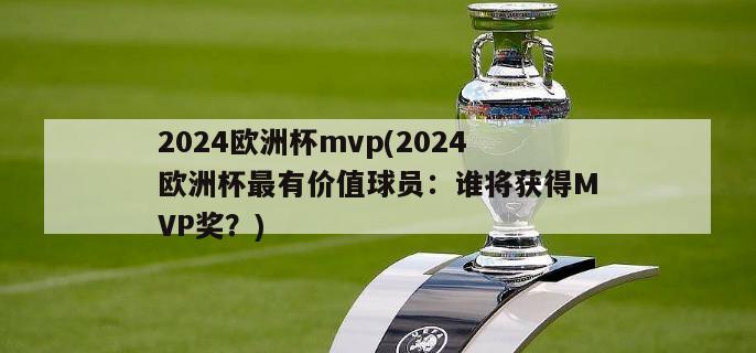 2024欧洲杯mvp(2024欧洲杯最有价值球员：谁将获得MVP奖？)