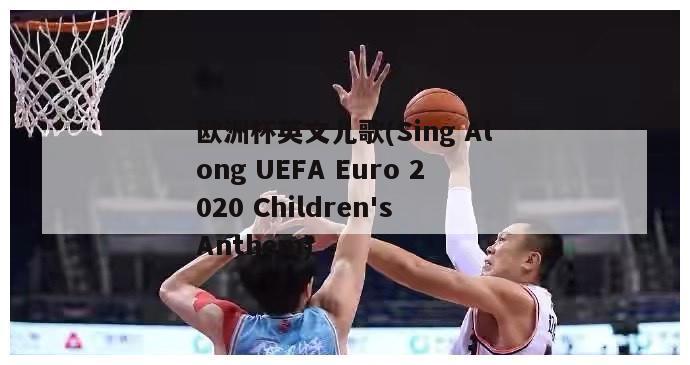 欧洲杯英文儿歌(Sing Along UEFA Euro 2020 Children's Anthem)