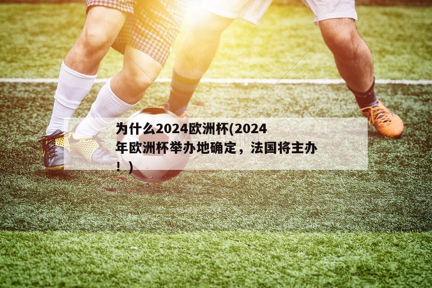 为什么2024欧洲杯(2024年欧洲杯举办地确定，法国将主办！)