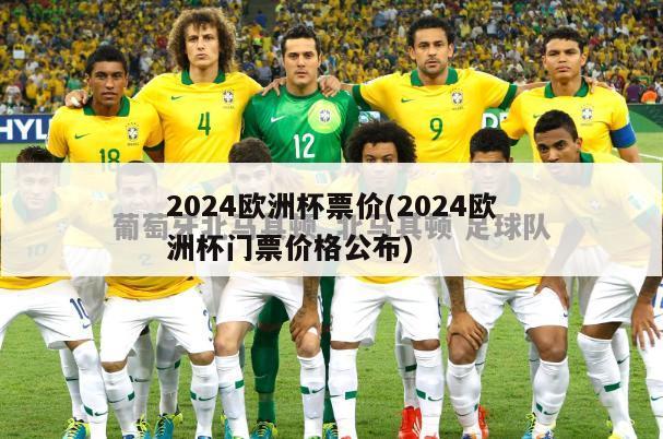 2024欧洲杯票价(2024欧洲杯门票价格公布)