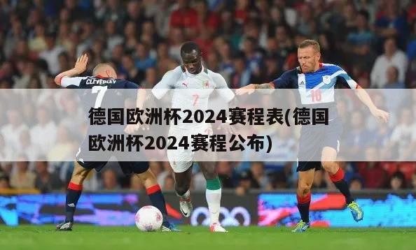 德国欧洲杯2024赛程表(德国欧洲杯2024赛程公布)