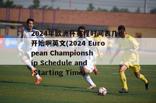 2024年欧洲杯赛程时间表几点开始啊英文(2024 European Championship Schedule and Starting Time)