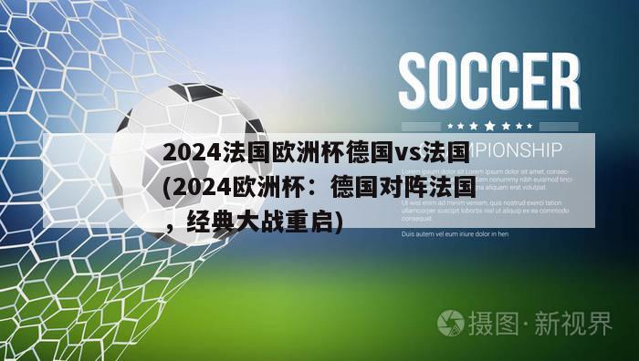 2024法国欧洲杯德国vs法国(2024欧洲杯：德国对阵法国，经典大战重启)