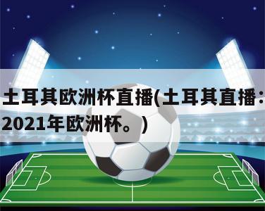 土耳其欧洲杯直播(土耳其直播：2021年欧洲杯。)