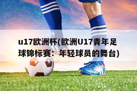 u17欧洲杯(欧洲U17青年足球锦标赛：年轻球员的舞台)