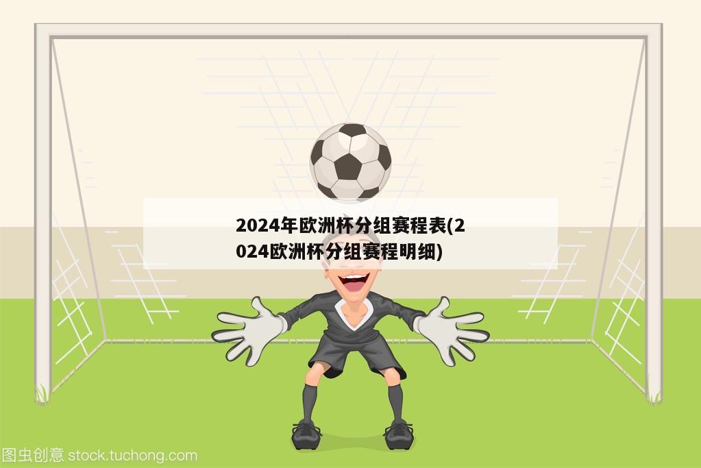 2024年欧洲杯分组赛程表(2024欧洲杯分组赛程明细)