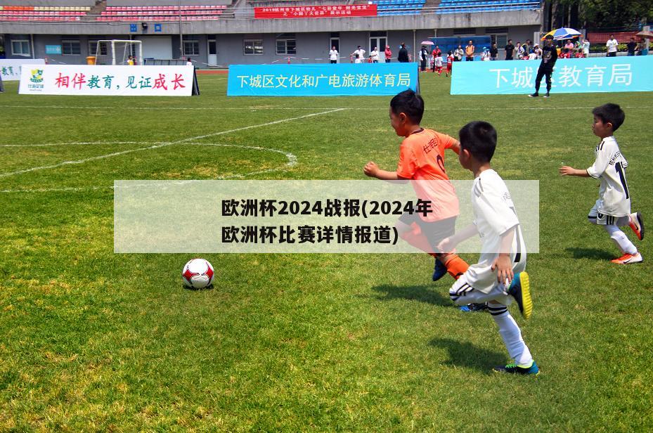 欧洲杯2024战报(2024年欧洲杯比赛详情报道)