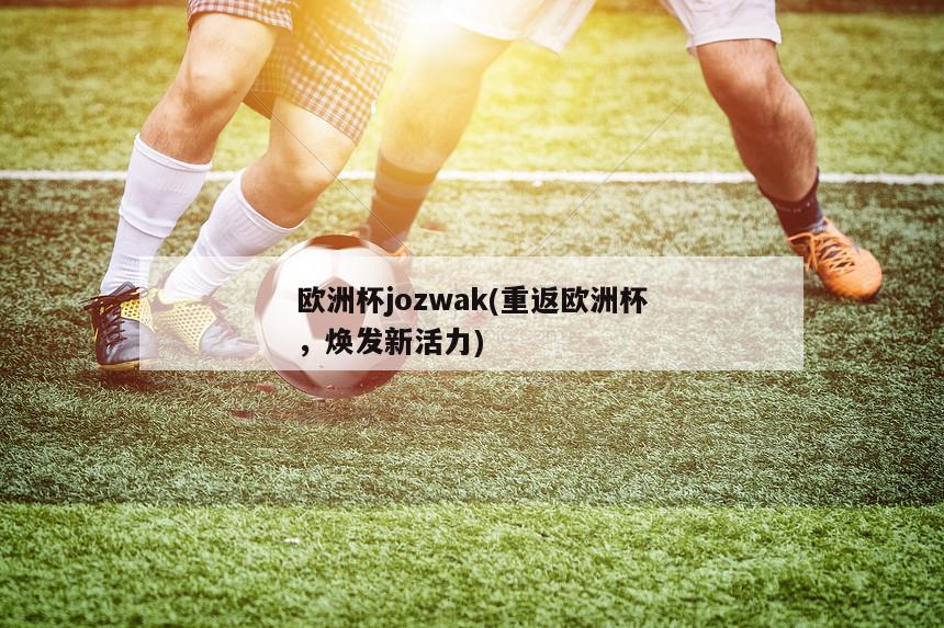 欧洲杯jozwak(重返欧洲杯，焕发新活力)