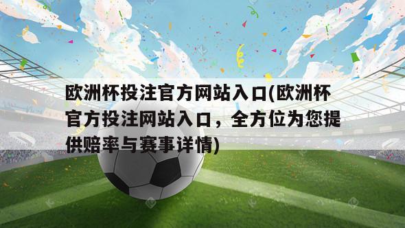 欧洲杯投注官方网站入口(欧洲杯官方投注网站入口，全方位为您提供赔率与赛事详情)