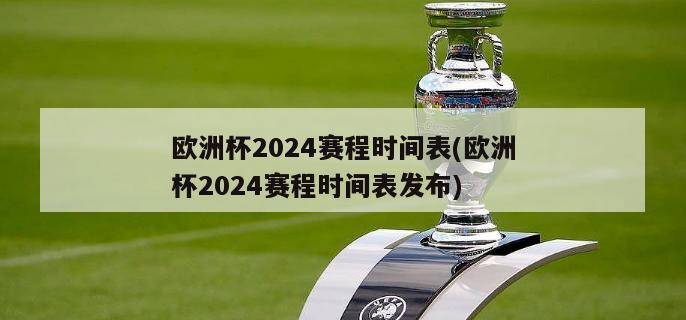 欧洲杯2024赛程时间表(欧洲杯2024赛程时间表发布)