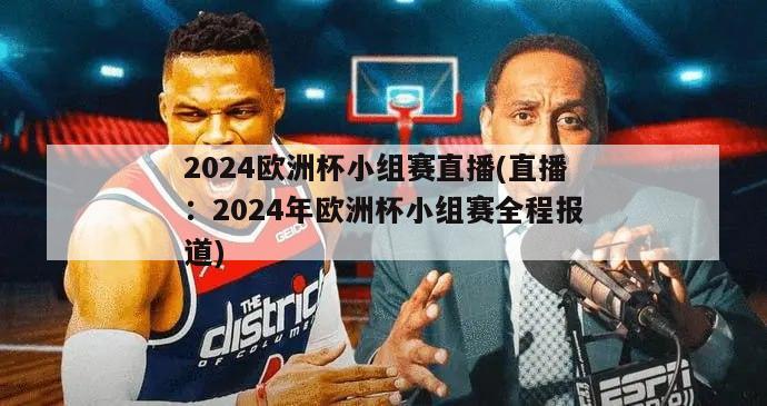 2024欧洲杯小组赛直播(直播：2024年欧洲杯小组赛全程报道)