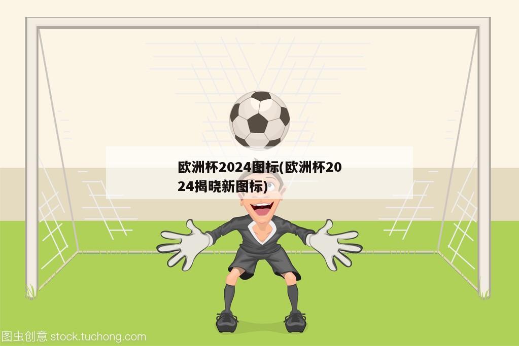 欧洲杯2024图标(欧洲杯2024揭晓新图标)