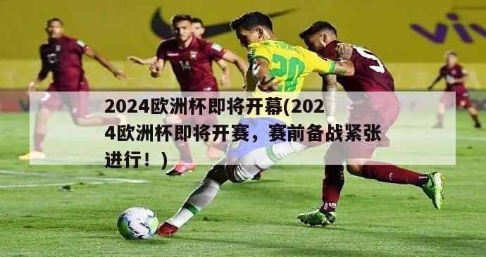 2024欧洲杯即将开幕(2024欧洲杯即将开赛，赛前备战紧张进行！)