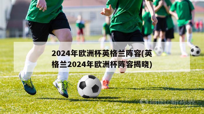 2024年欧洲杯英格兰阵容(英格兰2024年欧洲杯阵容揭晓)