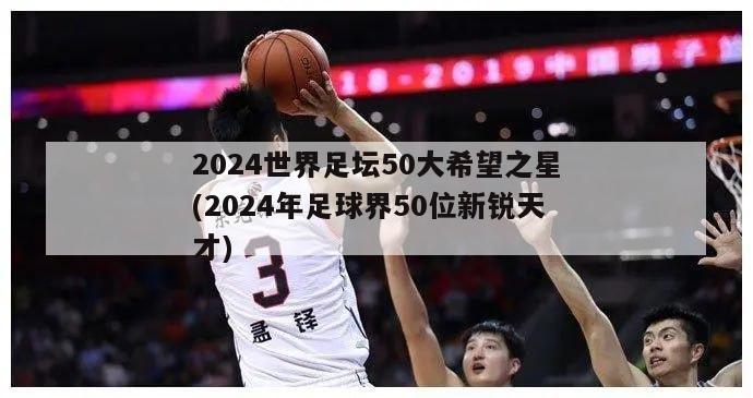 2024世界足坛50大希望之星(2024年足球界50位新锐天才)